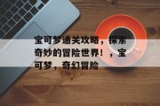宝可梦通关攻略,探索奇妙的冒险世界!,宝可梦,奇幻冒险