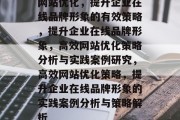 网站优化,提升企业在线品牌形象的有效策略,提升企业在线品牌形象,高效网站优化策略分析与实践案例研究,高效网站优化策略,提升企业在线品牌形象的实践案例分析与策略解析 网站优化,提升企业在线品牌形象的有效策略,提升企业在线品牌形象,高效网站优化策略分析与实践案例研究,高效网站优化策略,提升企业在线品牌形象的实践案例分析与策略解析