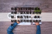 极品飞车8全剧情通关攻略,深入探索游戏精髓,极品飞车8,通关秘籍与游戏精髓深度剖析 极品飞车8全剧情通关攻略,深入探索游戏精髓,极品飞车8,通关秘籍与游戏精髓深度剖析