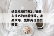 通关攻略打鬼2,策略与技巧的双重保障,通关攻略,鬼影两日游策略篇 通关攻略打鬼2,策略与技巧的双重保障,通关攻略,鬼影两日游策略篇