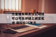 杰富瑞有限责任公司将可口可乐评级上调至买进 目标价75美元 杰富瑞有限责任公司将可口可乐评级上调至买进 目标价75美元