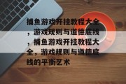 捕鱼游戏开挂教程大全,游戏规则与道德底线,捕鱼游戏开挂教程大全,游戏规则与道德底线的平衡艺术 捕鱼游戏开挂教程大全,游戏规则与道德底线,捕鱼游戏开挂教程大全,游戏规则与道德底线的平衡艺术