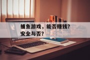 捕鱼游戏,能否赚钱?安全与否? 捕鱼游戏,能否赚钱?安全与否?