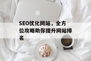 SEO优化网站,全方位攻略助你提升网站排名 SEO优化网站,全方位攻略助你提升网站排名