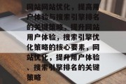 网站网站优化,提高用户体验与搜索引擎排名的关键策略,提升网站用户体验,搜索引擎优化策略的核心要素,网站优化,提升用户体验、搜索引擎排名的关键策略 网站网站优化,提高用户体验与搜索引擎排名的关键策略,提升网站用户体验,搜索引擎优化策略的核心要素,网站优化,提升用户体验、搜索引擎排名的关键策略