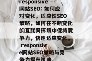 responsive网站SEO: 如何应对变化,适应性SEO策略,如何在不断变化的互联网环境中保持竞争力,快速适应变化, responsive网站SEO策略与竞争力提升策略 responsive网站SEO: 如何应对变化,适应性SEO策略,如何在不断变化的互联网环境中保持竞争力,快速适应变化, responsive网站SEO策略与竞争力提升策略