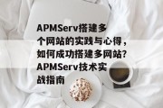 APMServ搭建多个网站的实践与心得,如何成功搭建多网站?APMServ技术实战指南 APMServ搭建多个网站的实践与心得,如何成功搭建多网站?APMServ技术实战指南