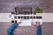 Wegame游戏平台,引领中国游戏市场新潮流 Wegame游戏平台,引领中国游戏市场新潮流