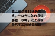 史上最坑爹12通关攻略,一口气过关的必读秘籍,攻略,史上最强最坑爹12关通关秘籍 史上最坑爹12通关攻略,一口气过关的必读秘籍,攻略,史上最强最坑爹12关通关秘籍
