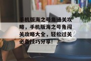 手机版海之号角通关攻略,手机版海之号角闯关攻略大全,轻松过关必备技巧分享! 手机版海之号角通关攻略,手机版海之号角闯关攻略大全,轻松过关必备技巧分享!