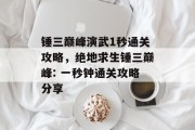 锤三巅峰演武1秒通关攻略,绝地求生锤三巅峰: 一秒钟通关攻略分享 锤三巅峰演武1秒通关攻略,绝地求生锤三巅峰: 一秒钟通关攻略分享