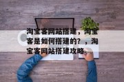 淘宝客网站搭建，淘宝客是如何搭建的？，淘宝客网站搭建攻略
