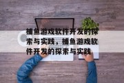 捕鱼游戏软件开发的探索与实践,捕鱼游戏软件开发的探索与实践 捕鱼游戏软件开发的探索与实践,捕鱼游戏软件开发的探索与实践