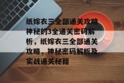 纸嫁衣三全部通关攻略神秘的3全通关密码解析，纸嫁衣三全部通关攻略，神秘密码解析及实战通关秘籍