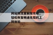 网站限流量解除攻略,轻松恢复畅通无阻的上网体验 网站限流量解除攻略,轻松恢复畅通无阻的上网体验