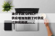油价下跌 OPEC+供应增加加剧了对供应过剩的担忧
