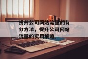 提升公司网站流量的有效方法,提升公司网站流量的实用策略 提升公司网站流量的有效方法,提升公司网站流量的实用策略