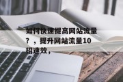 如何快速提高网站流量?,提升网站流量10招速效, 如何快速提高网站流量?,提升网站流量10招速效,