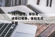 7477游戏,带你走进奇幻世界,体验无尽乐趣 7477游戏,带你走进奇幻世界,体验无尽乐趣
