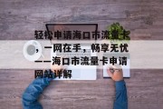 轻松申请海口市流量卡,一网在手,畅享无忧——海口市流量卡申请网站详解 轻松申请海口市流量卡,一网在手,畅享无忧——海口市流量卡申请网站详解