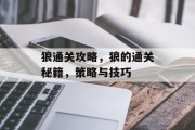狼通关攻略,狼的通关秘籍,策略与技巧 狼通关攻略,狼的通关秘籍,策略与技巧