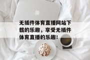无插件体育直播网站下载的乐趣，享受无插件体育直播的乐趣！
