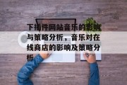 下插件网站音乐的影响与策略分析,音乐对在线商店的影响及策略分析 下插件网站音乐的影响与策略分析,音乐对在线商店的影响及策略分析