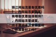 镇江网站流量有优惠吗？，丹阳站流量盛宴！有哪些优惠值得期待？，丹阳站流量盛宴, 终于要迎来流量盛宴啦！你准备好了吗？