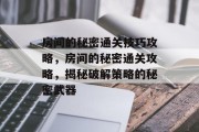 房间的秘密通关技巧攻略,房间的秘密通关攻略,揭秘破解策略的秘密武器 房间的秘密通关技巧攻略,房间的秘密通关攻略,揭秘破解策略的秘密武器