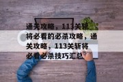 通关攻略，113关斩将必看的必杀攻略，通关攻略，113关斩将必看必杀技巧汇总