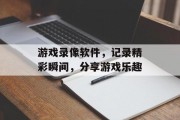游戏录像软件，记录精彩瞬间，分享游戏乐趣