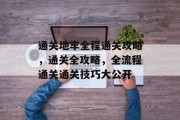 通关地牢全程通关攻略,通关全攻略,全流程通关通关技巧大公开 通关地牢全程通关攻略,通关全攻略,全流程通关通关技巧大公开
