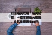 救治通关攻略,通关秘籍,一招掌握通关规则,让你无惧困难前行! 救治通关攻略,通关秘籍,一招掌握通关规则,让你无惧困难前行!