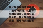 优化导航网站流量购买，策略与实践，优化导航网站流量，策略与实践分析，优化导航网站流量，策略与实践探索