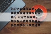 沉沦之城通关攻略,不要轻易被外挂或敌方偷袭!,沉沦之城攻略,如何在不被外挂和敌人袭击的情况下成功通关