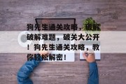 狗先生通关攻略,破解破解难题,破关大公开!狗先生通关攻略,教你轻松解密! 狗先生通关攻略,破解破解难题,破关大公开!狗先生通关攻略,教你轻松解密!