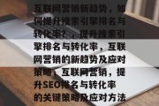 互联网营销新趋势,如何提升搜索引擎排名与转化率?,提升搜索引擎排名与转化率,互联网营销的新趋势及应对策略,互联网营销,提升SEO排名与转化率的关键策略及应对方法 互联网营销新趋势,如何提升搜索引擎排名与转化率?,提升搜索引擎排名与转化率,互联网营销的新趋势及应对策略,互联网营销,提升SEO排名与转化率的关键策略及应对方法