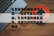 礼包最多的捕鱼游戏下载——选择与体验的指南，礼包丰富的捕鱼游戏，选择与体验的全面指南