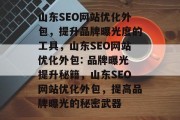 山东SEO网站优化外包,提升品牌曝光度的工具,山东SEO网站优化外包: 品牌曝光提升秘籍,山东SEO网站优化外包,提高品牌曝光的秘密武器 山东SEO网站优化外包,提升品牌曝光度的工具,山东SEO网站优化外包: 品牌曝光提升秘籍,山东SEO网站优化外包,提高品牌曝光的秘密武器