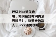 PVZ Has通关攻略，如何在短时间内消灭对手？，快速击败敌人， PVZ通关攻略