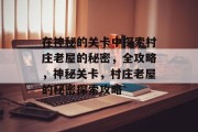 在神秘的关卡中探索村庄老屋的秘密,全攻略,神秘关卡,村庄老屋的秘密探索攻略
