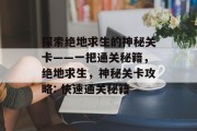 探索绝地求生的神秘关卡——一把通关秘籍,绝地求生,神秘关卡攻略: 快速通关秘籍 探索绝地求生的神秘关卡——一把通关秘籍,绝地求生,神秘关卡攻略: 快速通关秘籍
