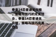 拳皇14忍者通关攻略,策略与技巧的完美结合,拳皇14忍者通关攻略,策略与技巧完美结合 拳皇14忍者通关攻略,策略与技巧的完美结合,拳皇14忍者通关攻略,策略与技巧完美结合