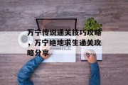 万宁传说通关技巧攻略,万宁绝地求生通关攻略分享