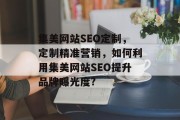 集美网站SEO定制，定制精准营销，如何利用集美网站SEO提升品牌曝光度?
