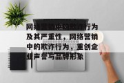 网络营销中的欺诈行为及其严重性,网络营销中的欺诈行为,重创企业声誉与品牌形象 网络营销中的欺诈行为及其严重性,网络营销中的欺诈行为,重创企业声誉与品牌形象