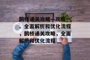 鹊桥通关攻略—攻略一、全面解析和优化流程,鹊桥通关攻略,全面解析和优化流程