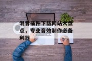 混音插件下载网站大盘点,专业音效制作必备利器 混音插件下载网站大盘点,专业音效制作必备利器