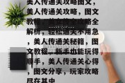 美人传通关攻略图文,美人传通关攻略,图文教程,美女传全攻略全解析,轻松通关不用急,美人传通关秘籍,图文教程,新手也能玩得顺手,美人传通关心得,图文分享,玩家攻略尽在其中 美人传通关攻略图文,美人传通关攻略,图文教程,美女传全攻略全解析,轻松通关不用急,美人传通关秘籍,图文教程,新手也能玩得顺手,美人传通关心得,图文分享,玩家攻略尽在其中