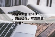 网站SEO靠谱SEO,网站优化,可靠还是不靠谱? 网站SEO靠谱SEO,网站优化,可靠还是不靠谱?